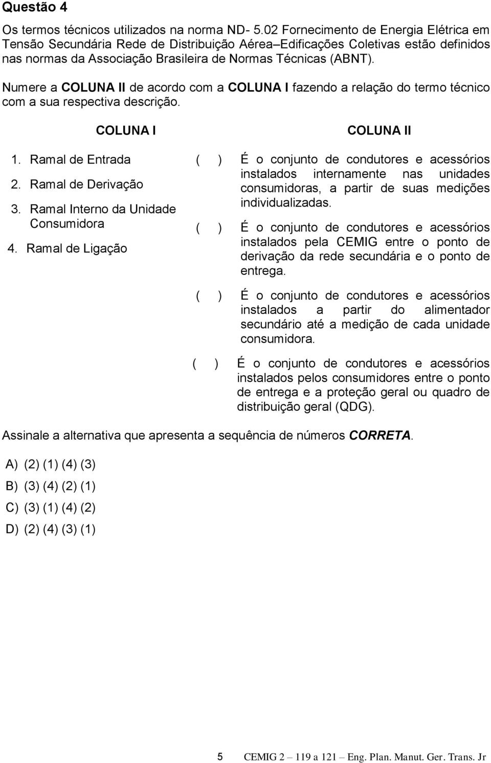 Numere a COLUNA II de acordo com a COLUNA I fazendo a relação do termo técnico com a sua respectiva descrição. COLUNA I 1. Ramal de Entrada 2. Ramal de Derivação 3.