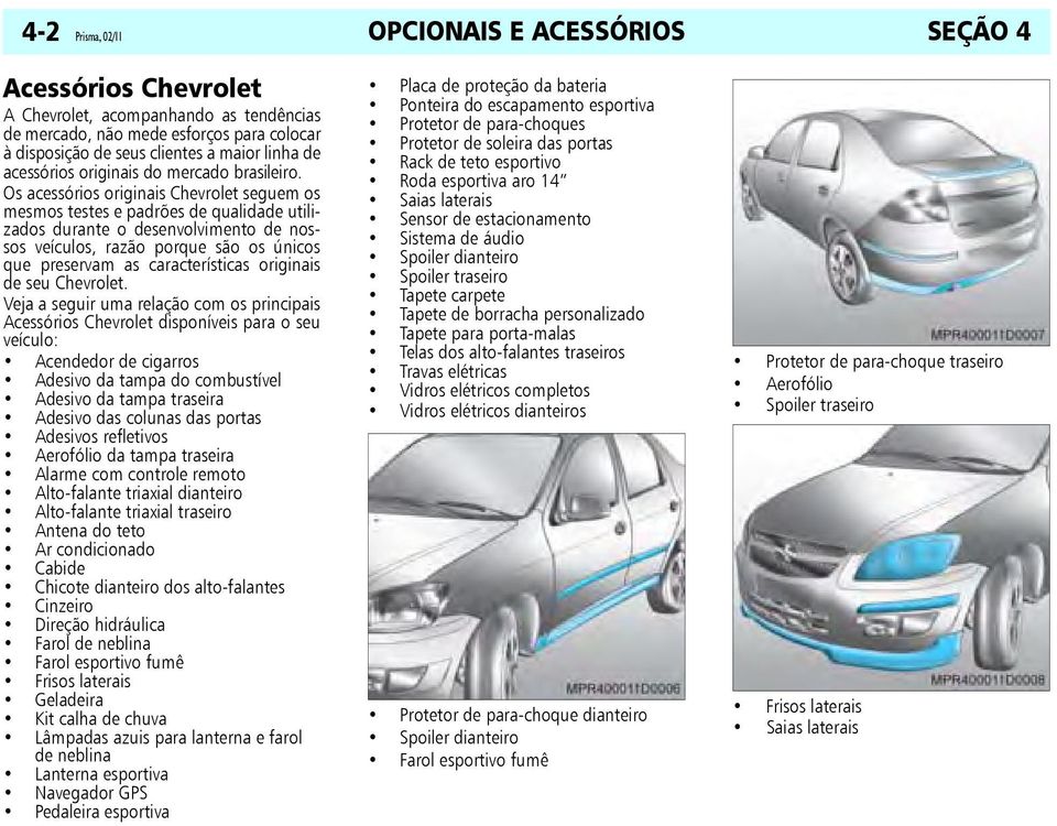 Os acessórios originais Chevrolet seguem os mesmos testes e padrões de qualidade utilizados durante o desenvolvimento de nossos veículos, razão porque são os únicos que preservam as características