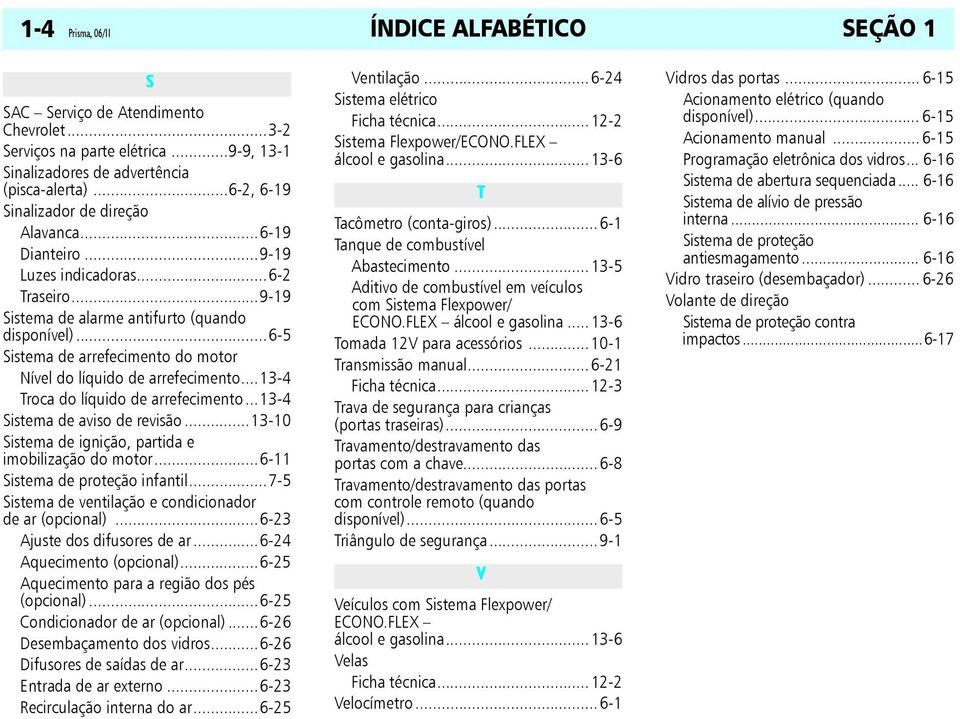 ..6-5 Sistema de arrefecimento do motor Nível do líquido de arrefecimento...13-4 Troca do líquido de arrefecimento...13-4 Sistema de aviso de revisão.