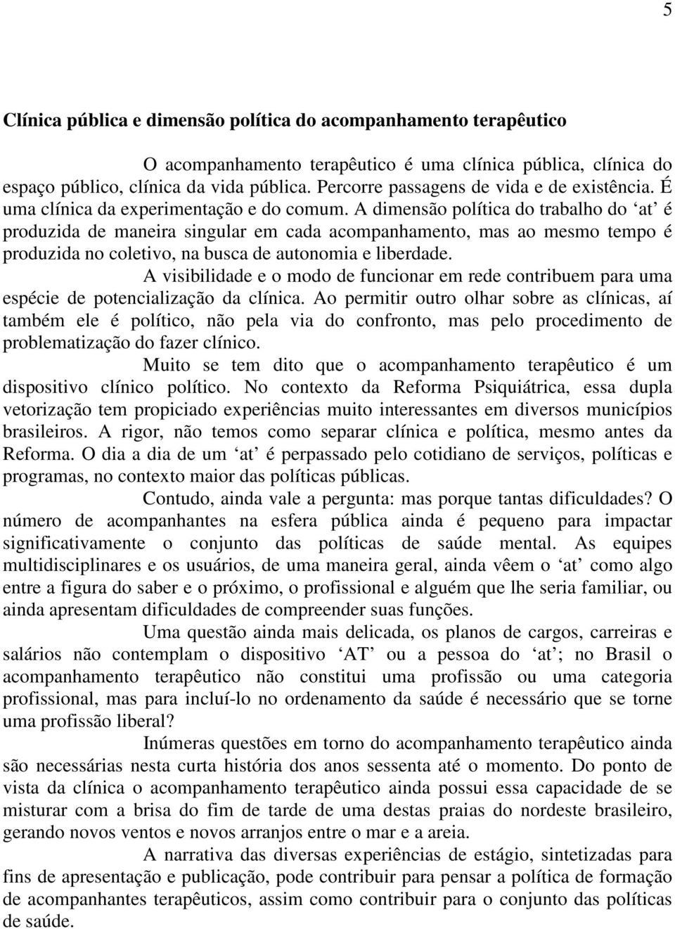 A dimensão política do trabalho do at é produzida de maneira singular em cada acompanhamento, mas ao mesmo tempo é produzida no coletivo, na busca de autonomia e liberdade.