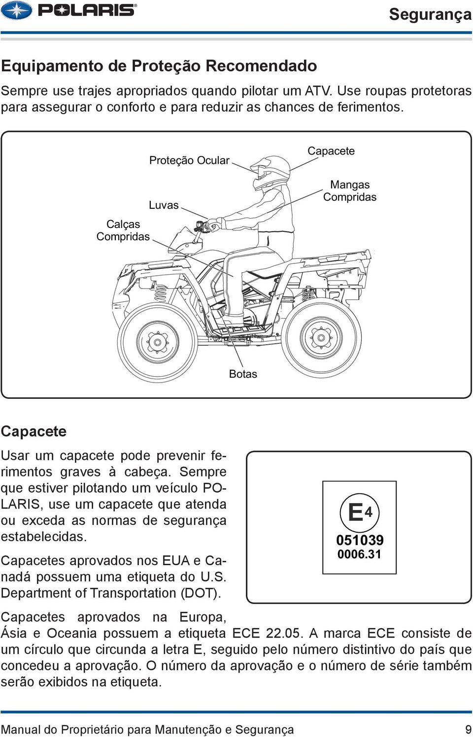 Sempre que estiver pilotando um veículo PO- LARIS, use um capacete que atenda ou exceda as normas de segurança estabelecidas. Capacetes aprovados nos EUA e Canadá possuem uma etiqueta do U.S. Department of Transportation (DOT).