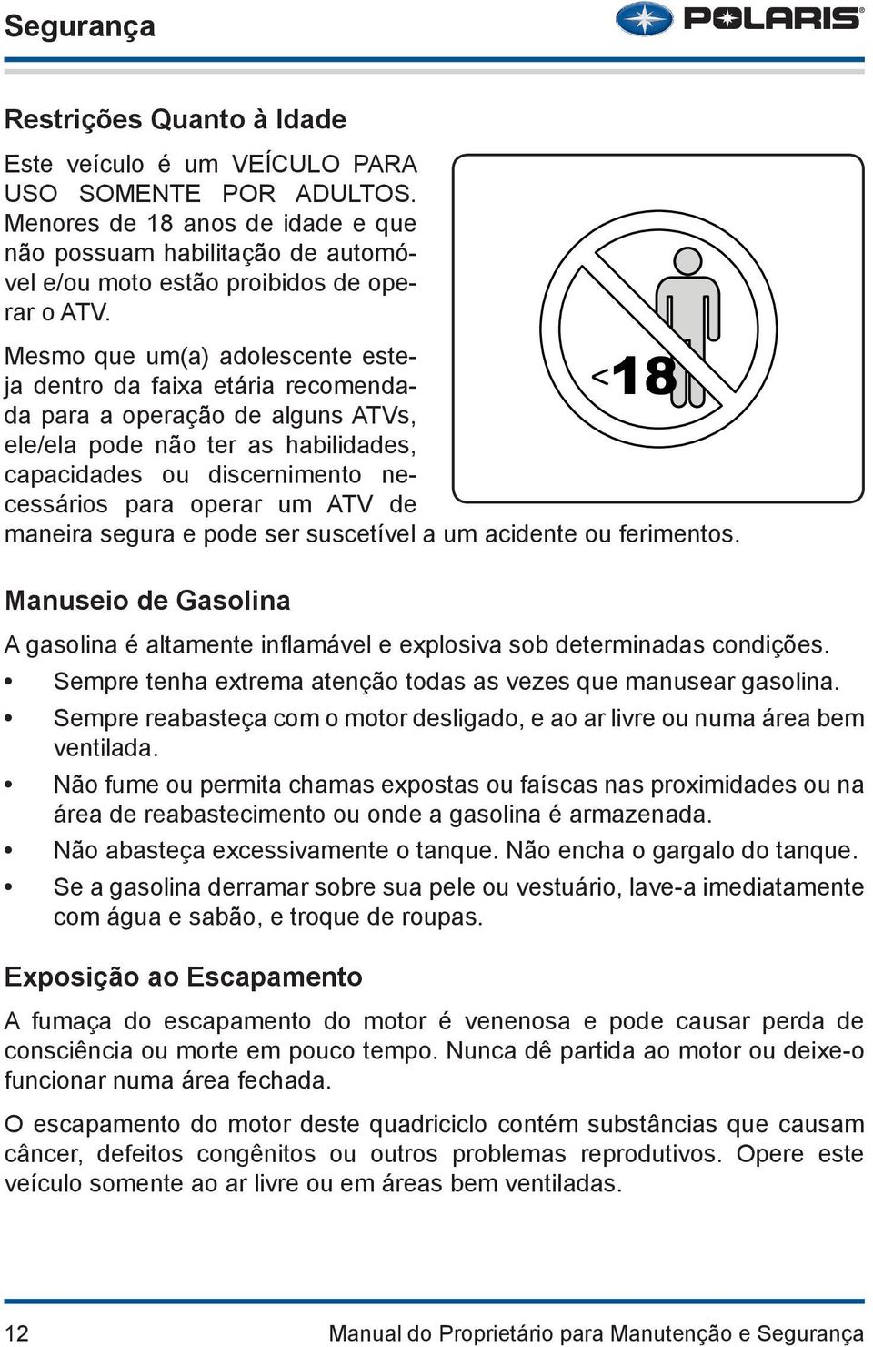 Mesmo que um(a) adolescente esteja dentro da faixa etária recomendada para a operação de alguns ATVs, ele/ela pode não ter as habilidades, capacidades ou discernimento necessários para operar um ATV