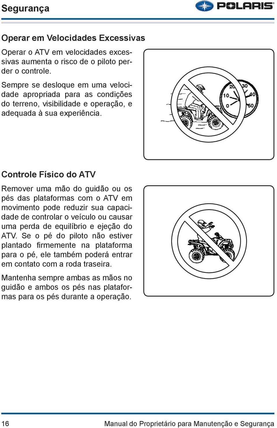 Controle Físico do ATV Remover uma mão do guidão ou os pés das plataformas com o ATV em movimento pode reduzir sua capacidade de controlar o veículo ou causar uma perda de equilíbrio e