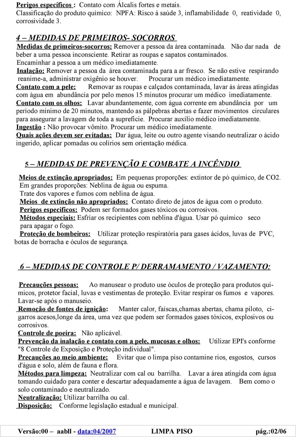 Encaminhar a pessoa a um médico imediatamente. Inalação: Remover a pessoa da área contaminada para a ar fresco. Se não estive respirando reanime-a, administrar oxigênio se houver.