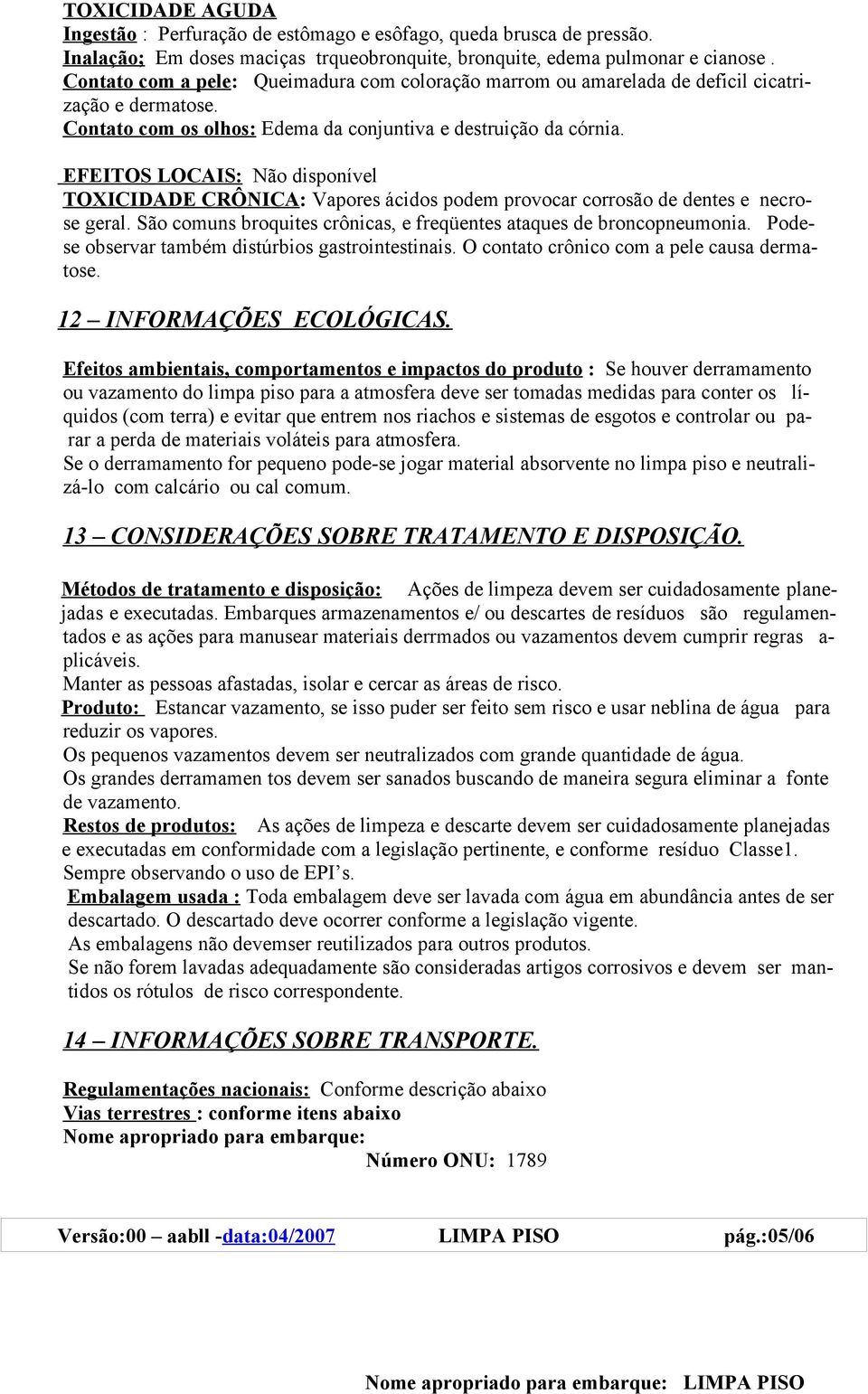 EFEITOS LOCAIS: Não disponível TOXICIDADE CRÔNICA: Vapores ácidos podem provocar corrosão de dentes e necrose geral. São comuns broquites crônicas, e freqüentes ataques de broncopneumonia.