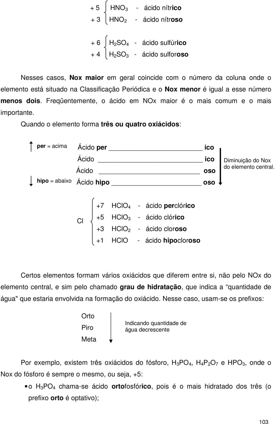 Quando o elemento forma três ou quatro oxiácidos: per = acima hipo = abaixo Ácido per ico Ácido ico Ácido oso Ácido hipo oso Diminuição do Nox do elemento central.