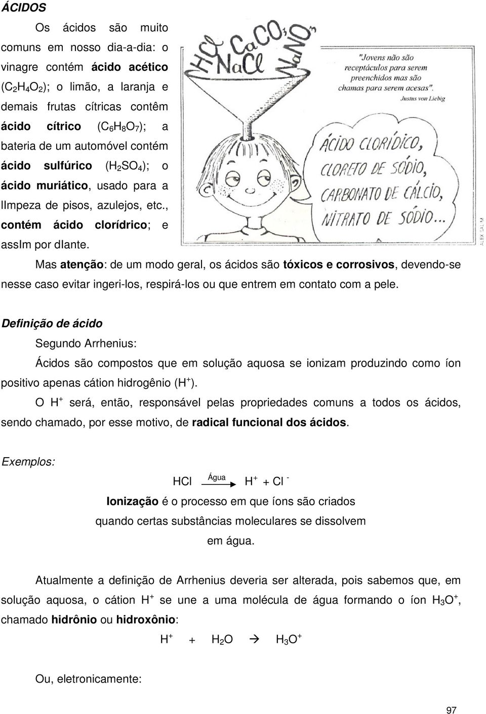 Mas atenção: de um modo geral, os ácidos são tóxicos e corrosivos, devendo-se nesse caso evitar ingeri-los, respirá-los ou que entrem em contato com a pele.