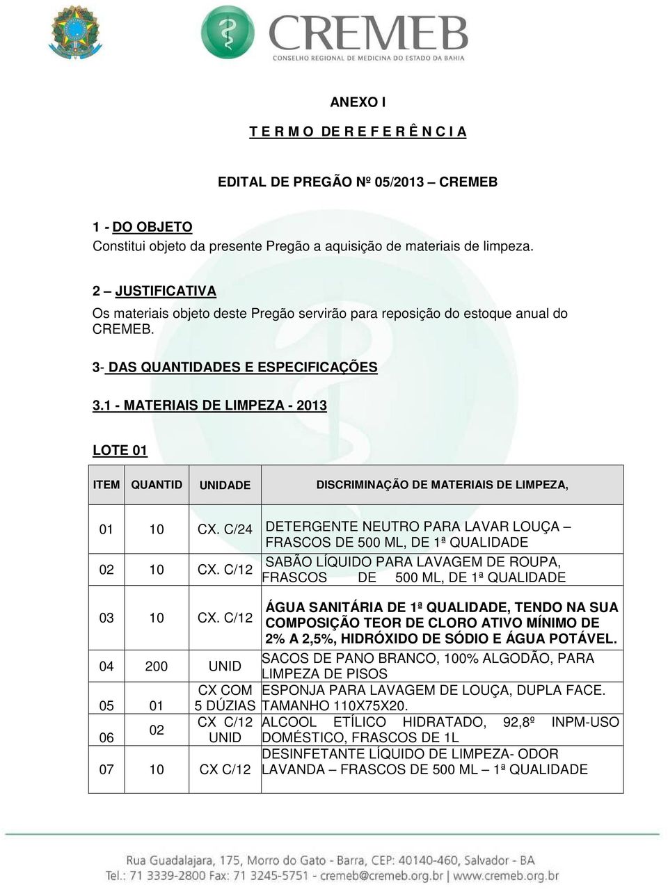 1 - MATERIAIS DE LIMPEZA - 2013 LOTE 01 ITEM QUANTID UNIDADE DISCRIMINAÇÃO DE MATERIAIS DE LIMPEZA, 01 10 CX.