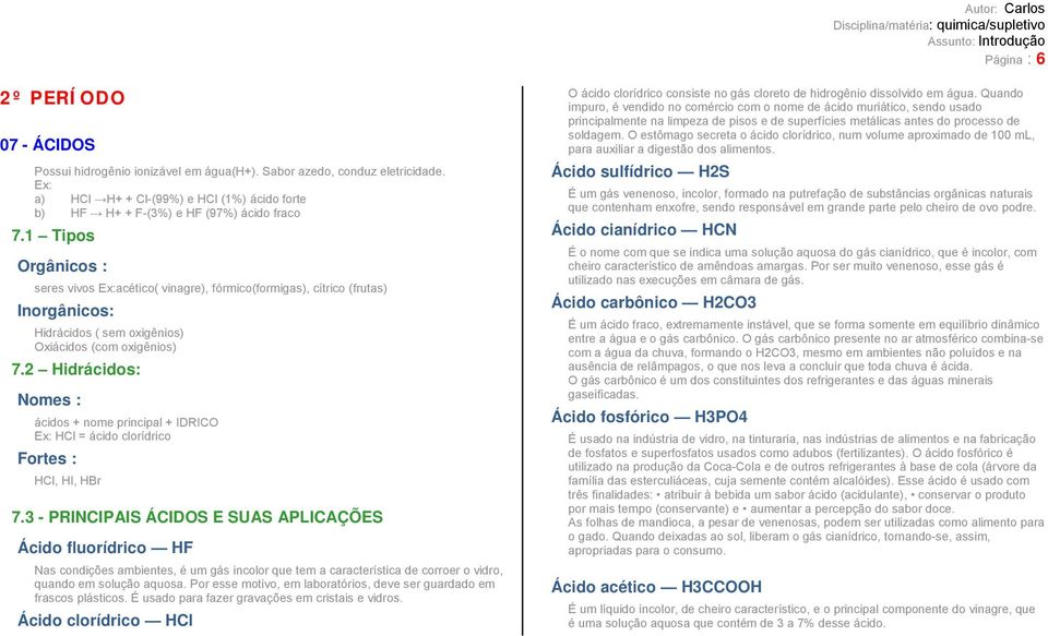 2 Hidrácidos: Nomes : ácidos + nome principal + IDRICO HCl = ácido clorídrico Fortes : HCl, HI, HBr 7.