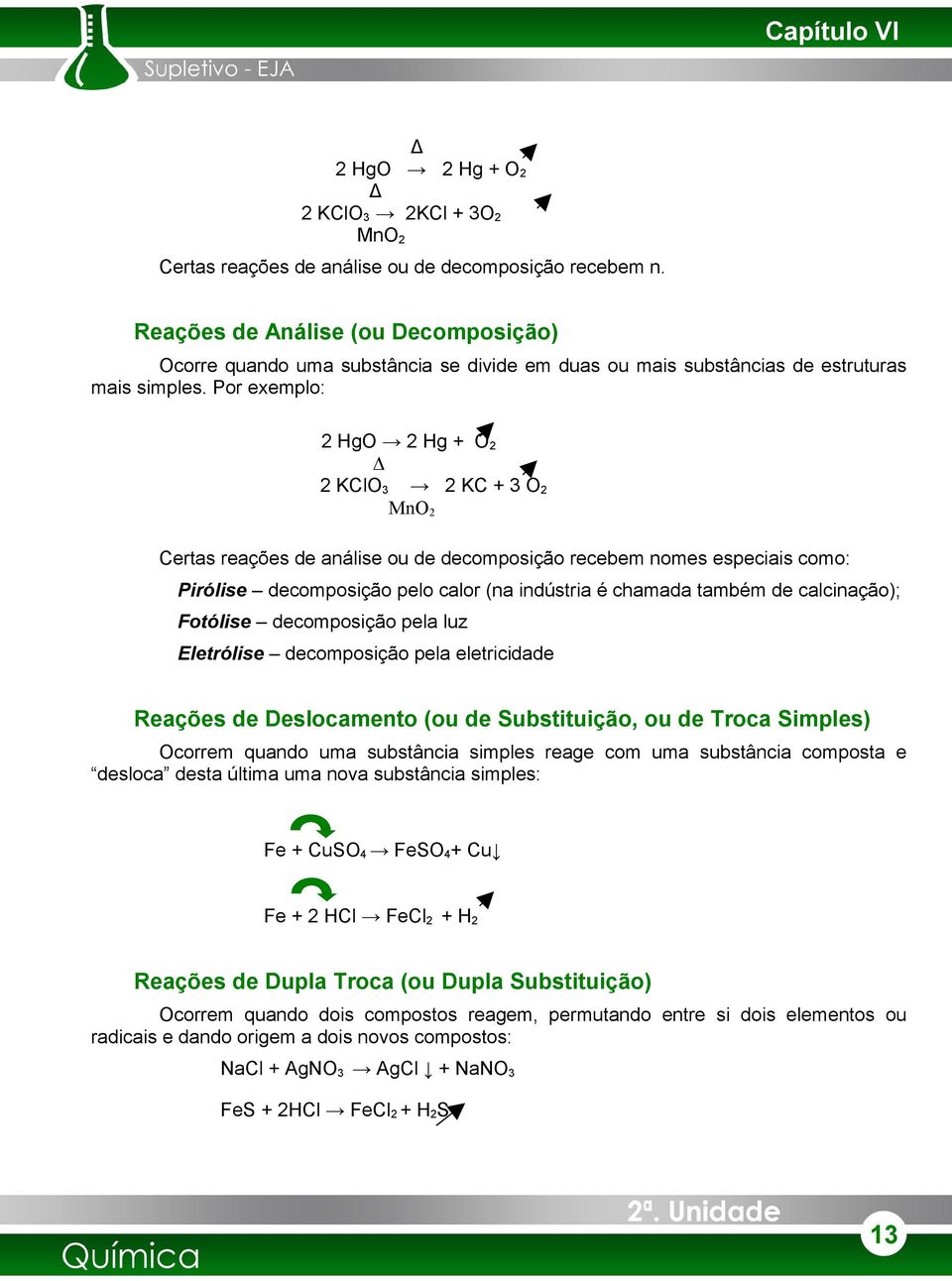 Por exemplo: 2 HgO 2 Hg + O2 Δ 2 KClO3 2 KC + 3 O2 MnO2 Certas reações de análise ou de decomposição recebem nomes especiais como: Pirólise decomposição pelo calor (na indústria é chamada também de