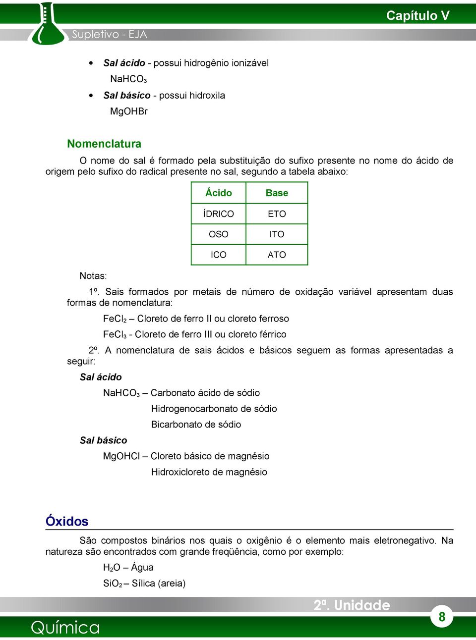 Sais formados por metais de número de oxidação variável apresentam duas formas de nomenclatura: FeCl2 Cloreto de ferro II ou cloreto ferroso FeCl3 - Cloreto de ferro III ou cloreto férrico 2º.