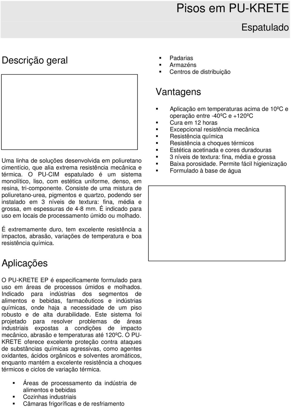 Consiste de uma mistura de poliuretano-urea, pigmentos e quartzo, podendo ser instalado em 3 níveis de textura: fina, média e grossa, em espessuras de 4-8 mm.