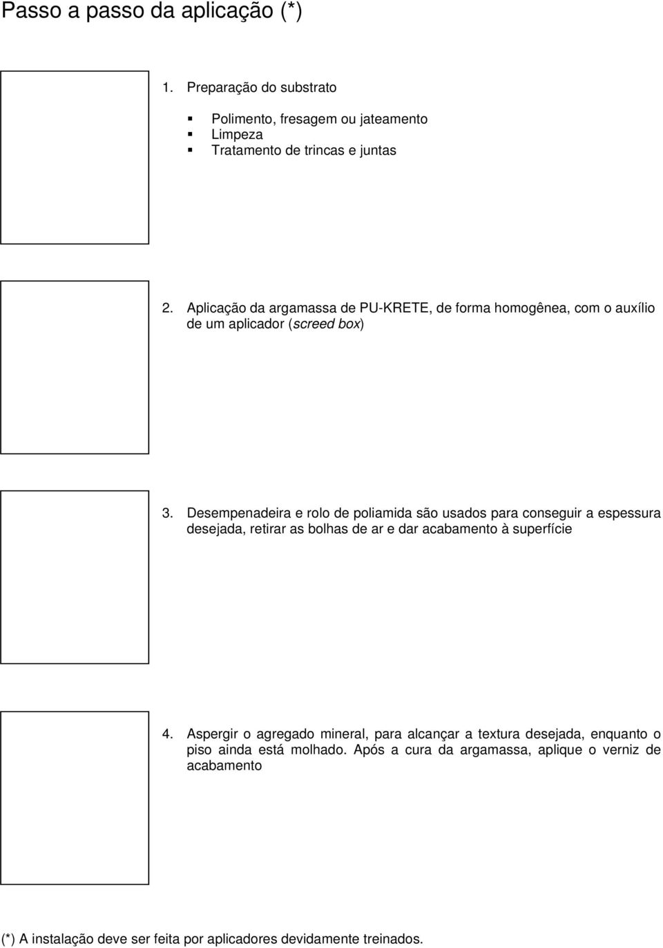 Desempenadeira e rolo de poliamida são usados para conseguir a espessura desejada, retirar as bolhas de ar e dar acabamento à superfície 4.