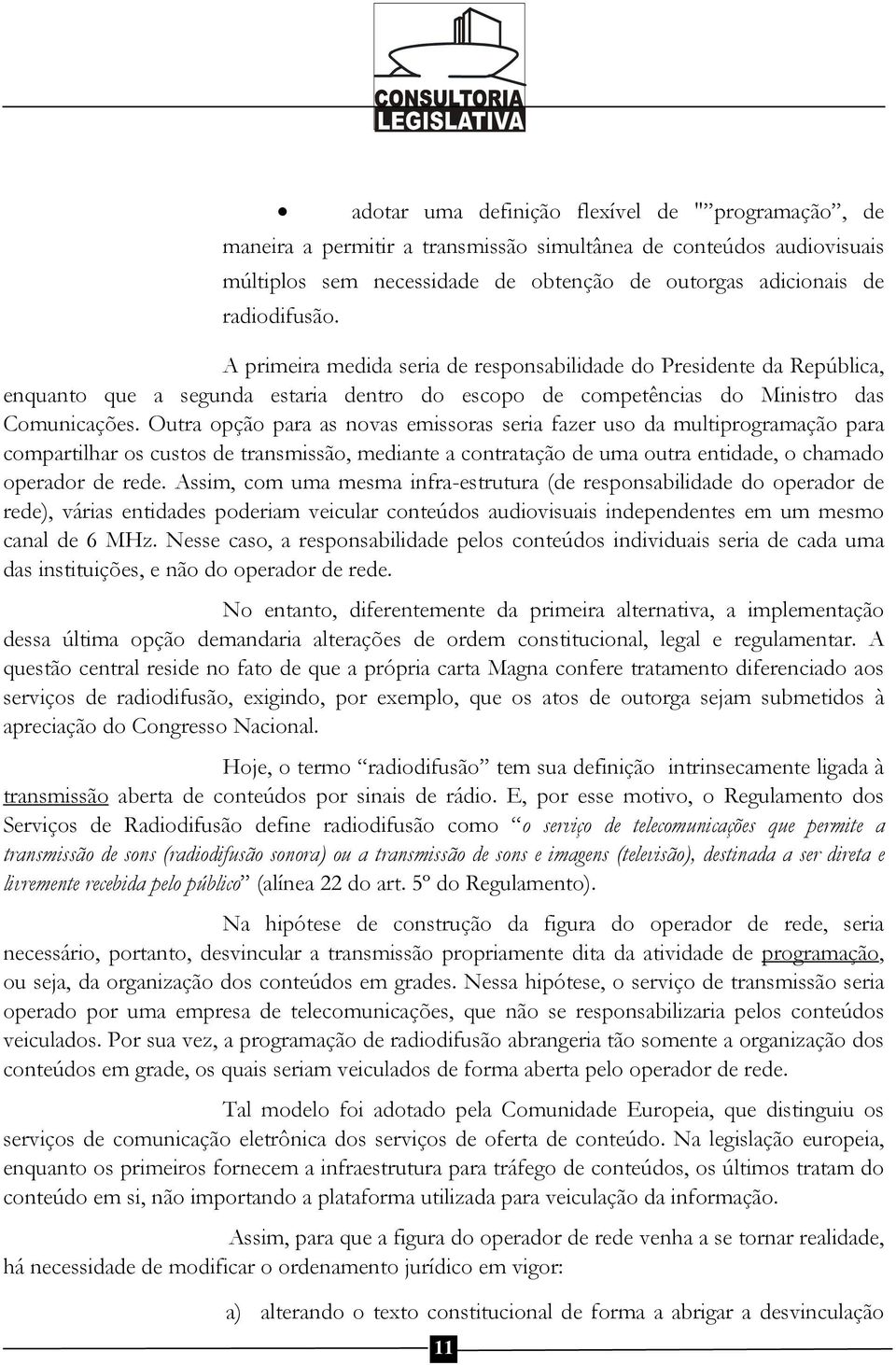 Outra opção para as novas emissoras seria fazer uso da multiprogramação para compartilhar os custos de transmissão, mediante a contratação de uma outra entidade, o chamado operador de rede.