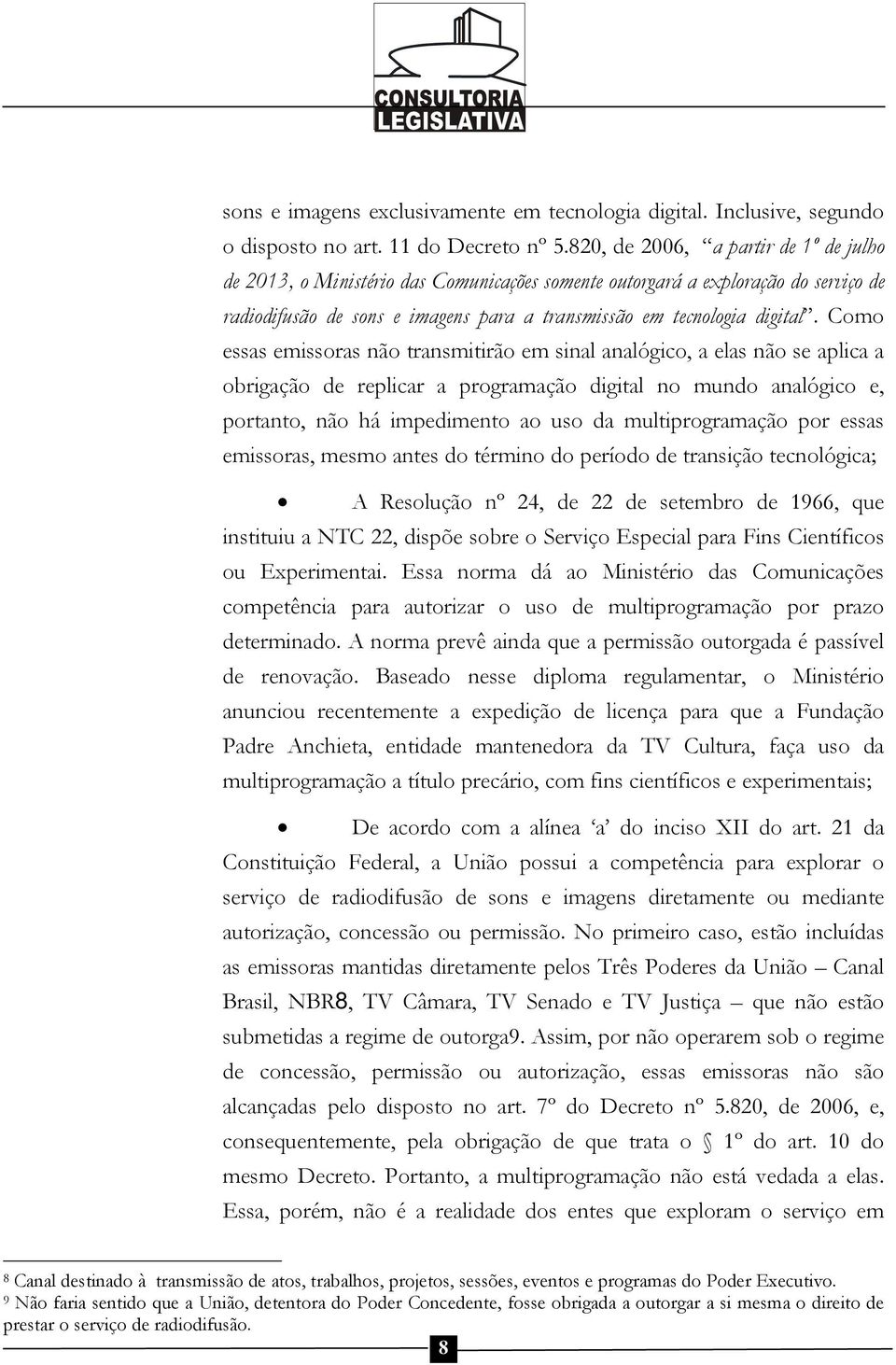 Como essas emissoras não transmitirão em sinal analógico, a elas não se aplica a obrigação de replicar a programação digital no mundo analógico e, portanto, não há impedimento ao uso da