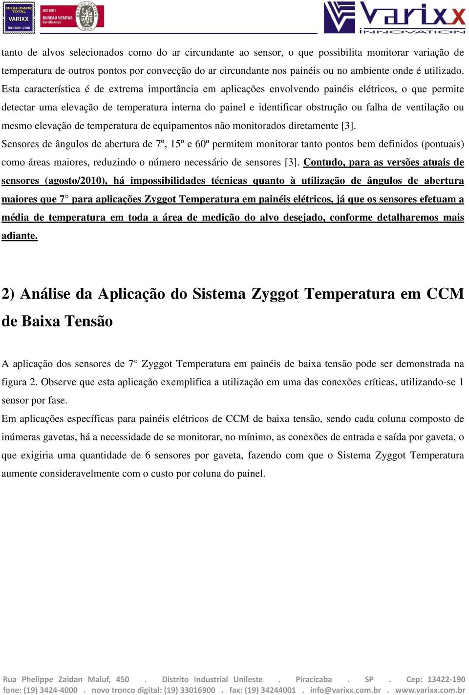 Esta característica é de extrema importância em aplicações envolvendo painéis elétricos, o que permite detectar uma elevação de temperatura interna do painel e identificar obstrução ou falha de