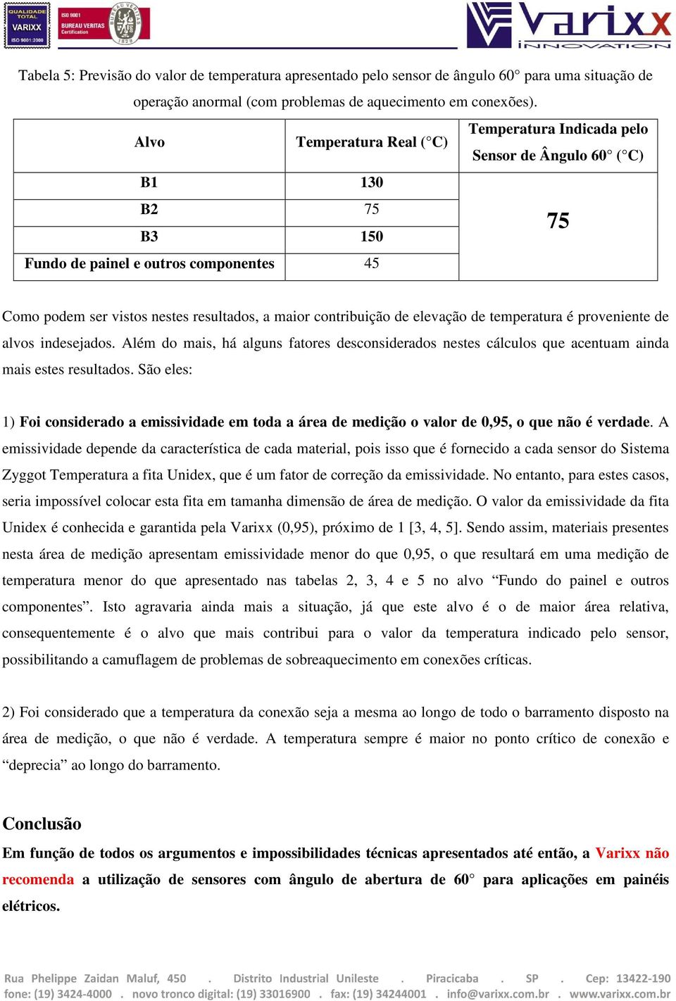 contribuição de elevação de temperatura é proveniente de alvos indesejados. Além do mais, há alguns fatores desconsiderados nestes cálculos que acentuam ainda mais estes resultados.