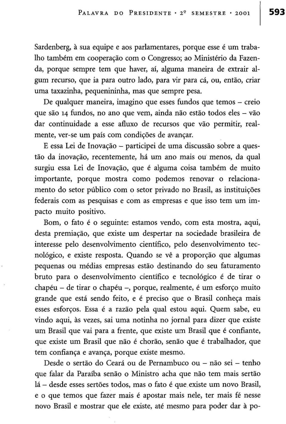 De qualquer maneira, imagino que esses fundos que temos - creio que são 14 fundos, no ano que vem, ainda não estão todos eles - vão dar continuidade a esse afluxo de recursos que vão permitir,