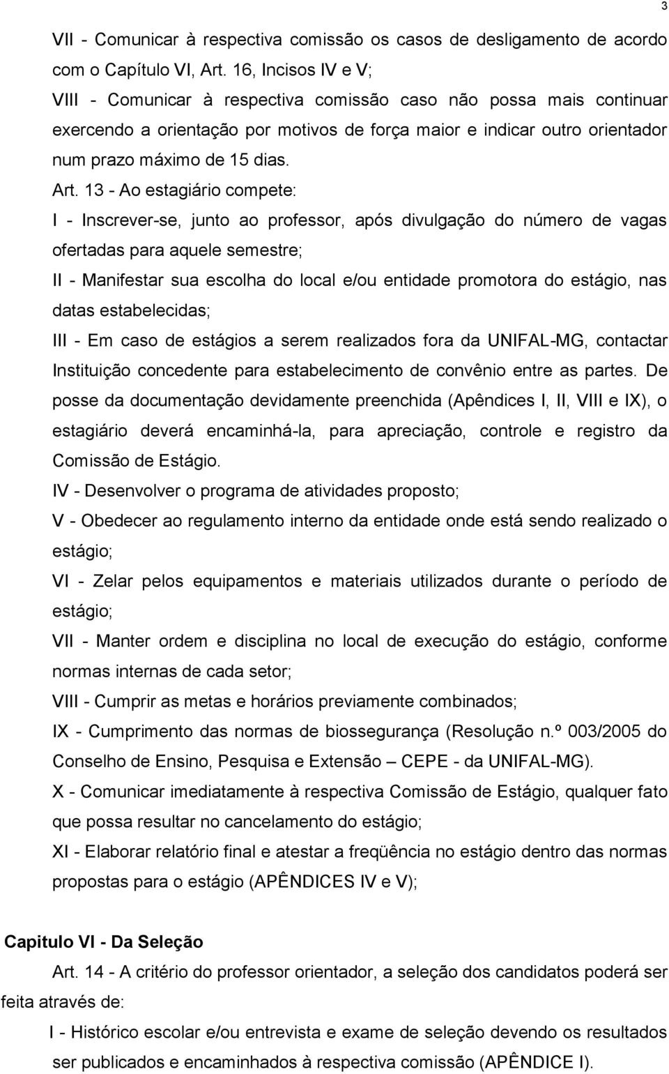 13 - Ao estagiário compete: I - Inscrever-se, junto ao professor, após divulgação do número de vagas ofertadas para aquele semestre; II - Manifestar sua escolha do local e/ou entidade promotora do