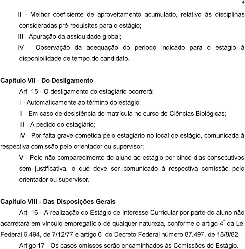 15 - O desligamento do estagiário ocorrerá: I - Automaticamente ao término do estágio; II - Em caso de desistência de matrícula no curso de Ciências Biológicas; III - A pedido do estagiário; IV - Por