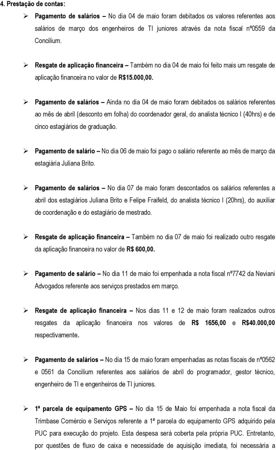 Pagamento de salários Ainda no dia 04 de maio foram debitados os salários referentes ao mês de abril (desconto em folha) do coordenador geral, do analista técnico I (40hrs) e de cinco estagiários de