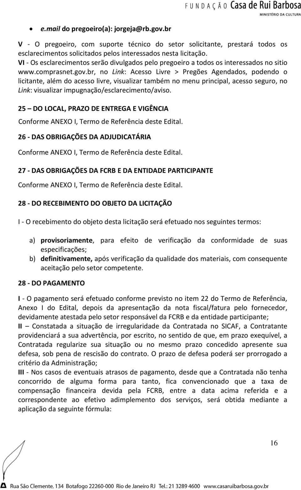 br, no Link: Acesso Livre > Pregões Agendados, podendo o licitante, além do acesso livre, visualizar também no menu principal, acesso seguro, no Link: visualizar impugnação/esclarecimento/aviso.