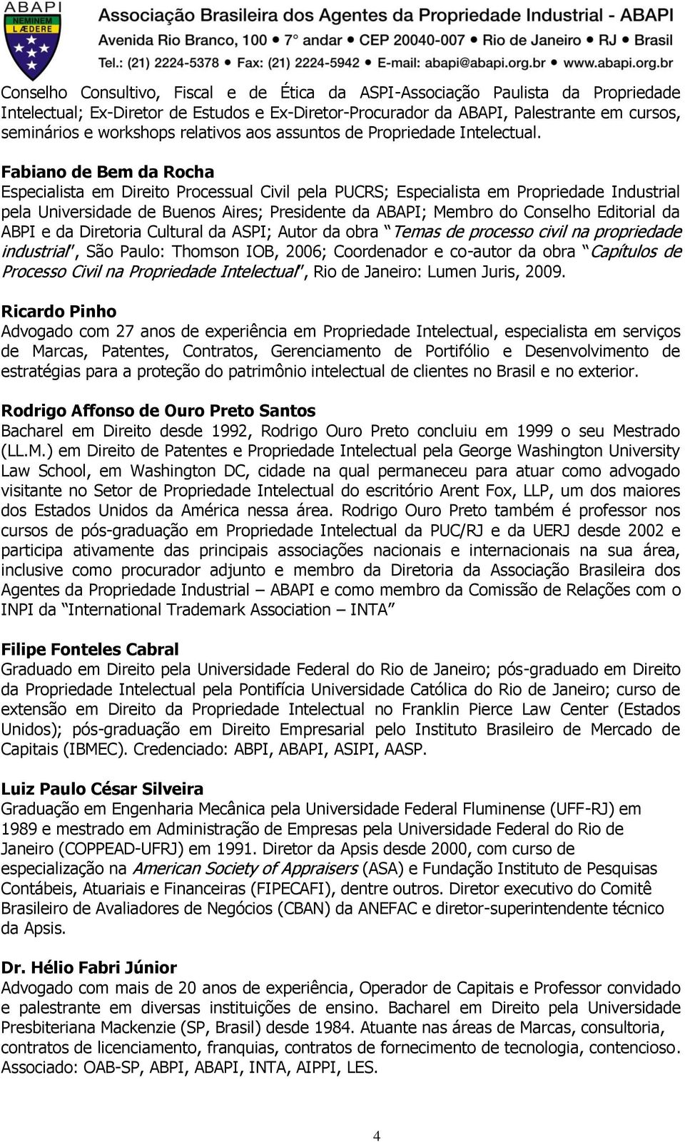 Fabiano de Bem da Rocha Especialista em Direito Processual Civil pela PUCRS; Especialista em Propriedade Industrial pela Universidade de Buenos Aires; Presidente da ABAPI; Membro do Conselho