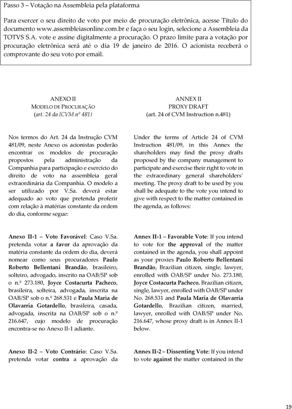 O acionista receberá o comprovante do seu voto por email. ANEXO II MODELO DE PROCURAÇÃO (art. 24 da ICVM nº 481) ANNEX II PROXY DRAFT (art. 24 of CVM Instruction n.481) Nos termos do Art.