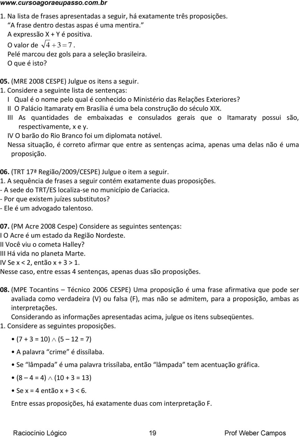 Considere a seguinte lista de sentenças: I Qual é o nome pelo qual é conhecido o Ministério das Relações Exteriores? II O Palácio Itamaraty em Brasília é uma bela construção do século XIX.