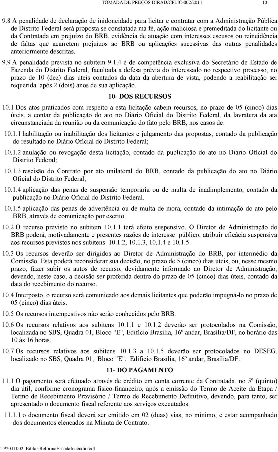 da Contratada em prejuízo do BRB, evidência de atuação com interesses escusos ou reincidência de faltas que acarretem prejuízos ao BRB ou aplicações sucessivas das outras penalidades anteriormente