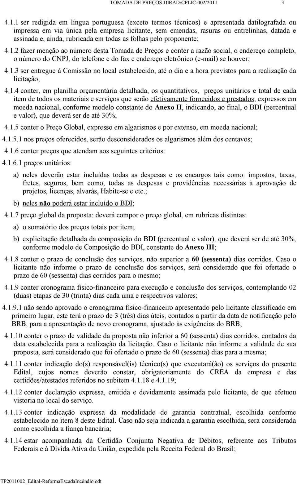 1 ser redigida em língua portuguesa (exceto termos técnicos) e apresentada datilografada ou impressa em via única pela empresa licitante, sem emendas, rasuras ou entrelinhas, datada e assinada e,