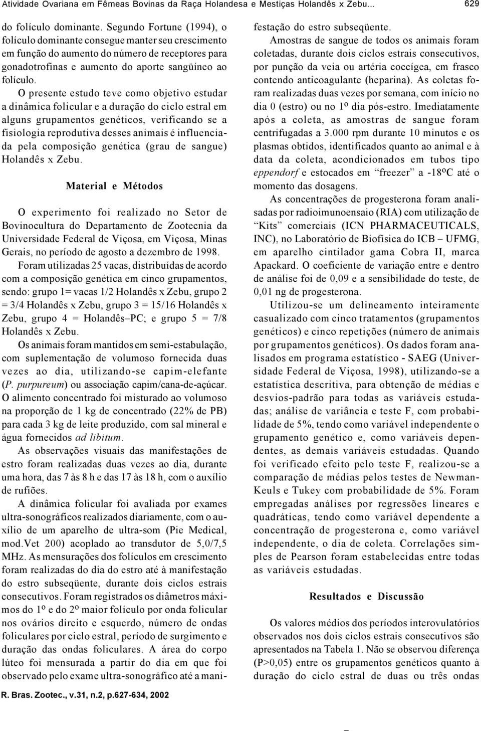 O presente estudo teve como objetivo estudar a dinâmica folicular e a duração do ciclo estral em alguns grupamentos genéticos, verificando se a fisiologia reprodutiva desses animais é influenciada