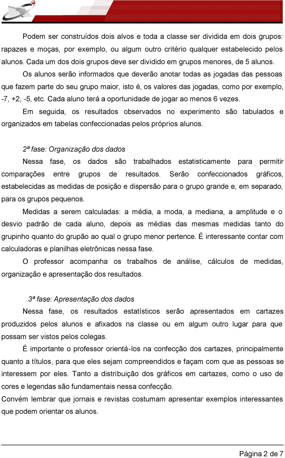 Os alunos serão informados que deverão anotar todas as jogadas das pessoas que fazem parte do seu grupo maior, isto é, os valores das jogadas, como por exemplo, -7, +2, -5, etc.