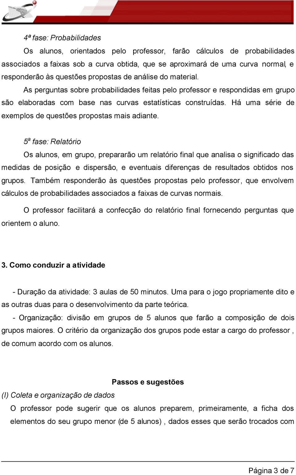 Há uma série de exemplos de questões propostas mais adiante.