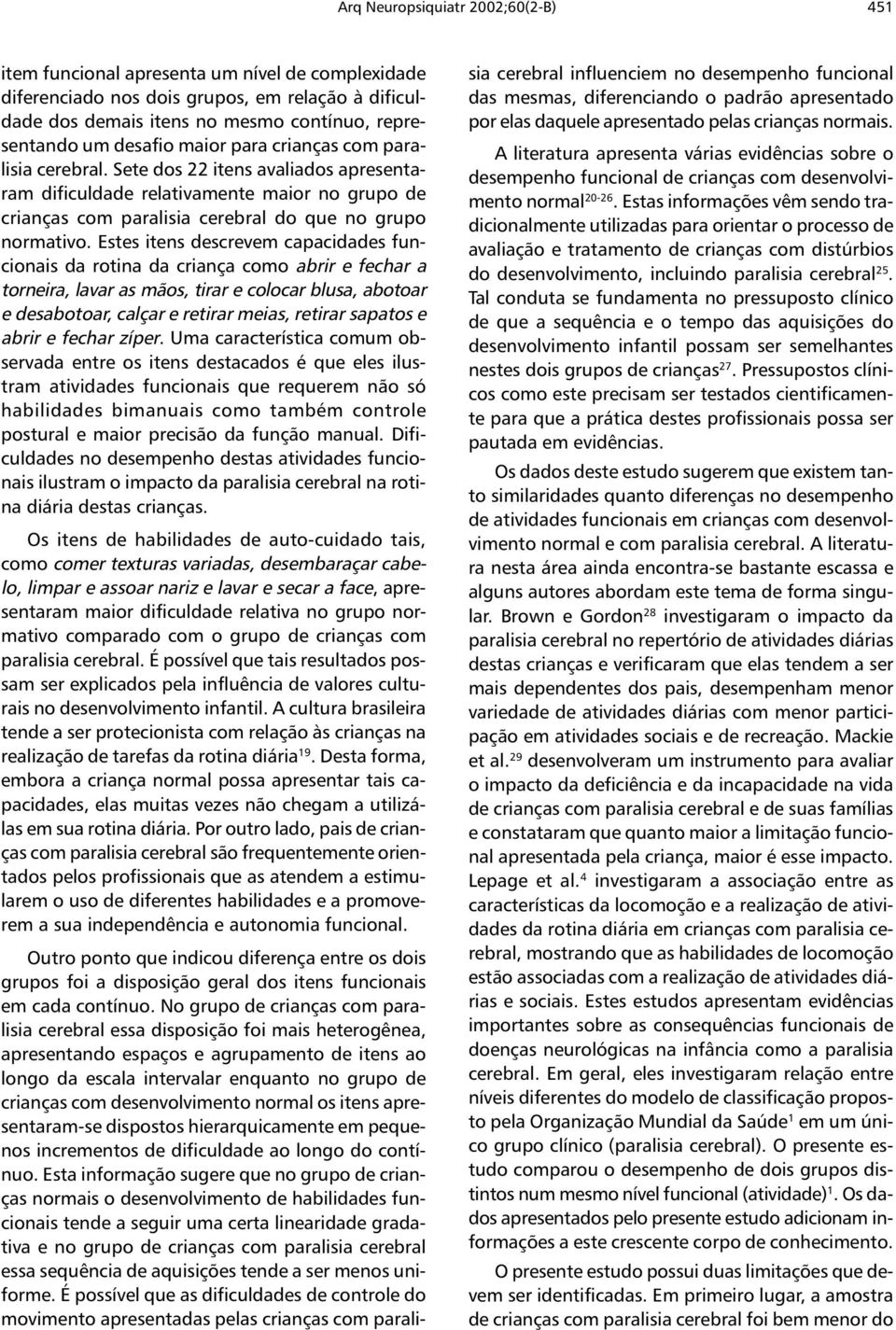 Estes itens descrevem capacidades funcionais da rotina da criança como abrir e fechar a torneira, lavar as mãos, tirar e colocar blusa, abotoar e desabotoar, calçar e retirar meias, retirar sapatos e