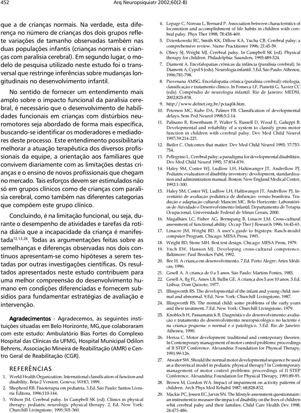 Em segundo lugar, o modelo de pesquisa utilizado neste estudo foi o transversal que restringe inferências sobre mudanças longitudinais no desenvolvimento infantil.