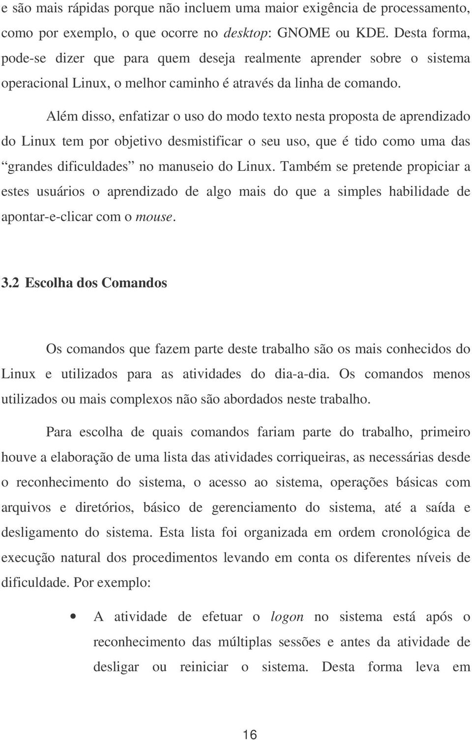 Além disso, enfatizar o uso do modo texto nesta proposta de aprendizado do Linux tem por objetivo desmistificar o seu uso, que é tido como uma das grandes dificuldades no manuseio do Linux.