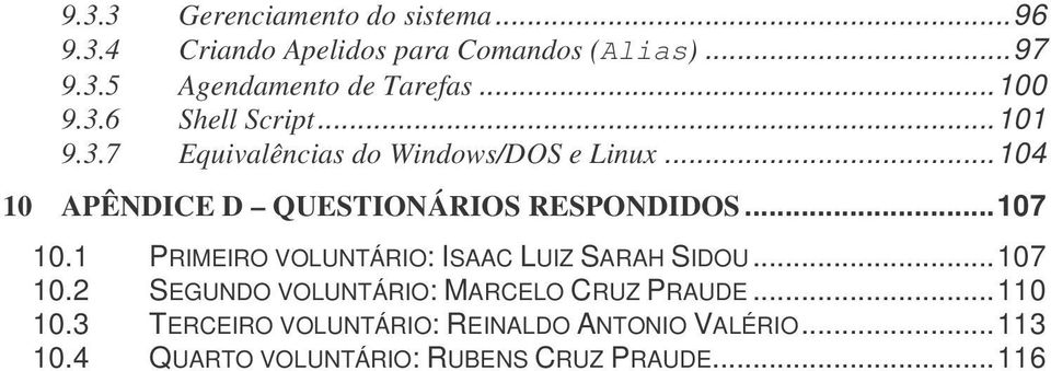 ..104 10 APÊNDICE D QUESTIONÁRIOS RESPONDIDOS...107 10.1 PRIMEIRO VOLUNTÁRIO: ISAAC LUIZ SARAH SIDOU...107 10.2 SEGUNDO VOLUNTÁRIO: MARCELO CRUZ PRAUDE.