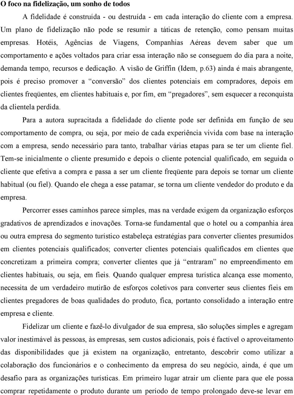 Hotéis, Agências de Viagens, Companhias Aéreas devem saber que um comportamento e ações voltados para criar essa interação não se conseguem do dia para a noite, demanda tempo, recursos e dedicação.