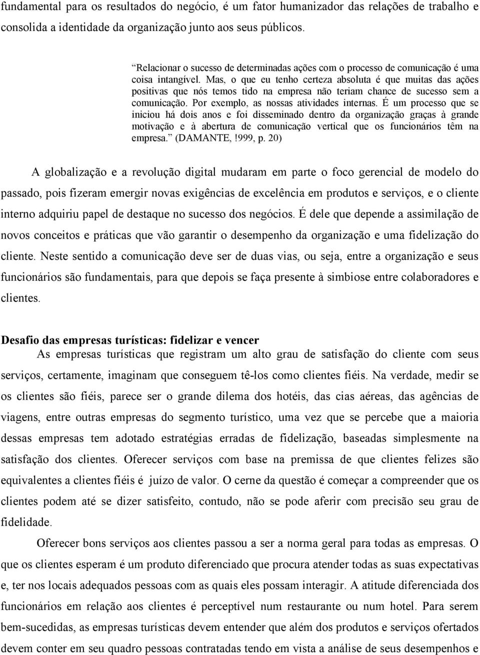 Mas, o que eu tenho certeza absoluta é que muitas das ações positivas que nós temos tido na empresa não teriam chance de sucesso sem a comunicação. Por exemplo, as nossas atividades internas.