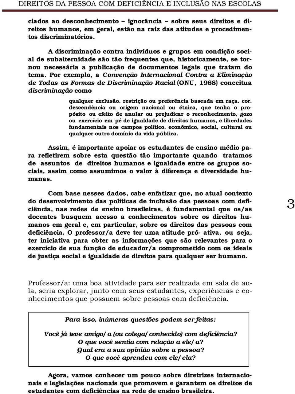 Por exemplo, a Convenção Internacional Contra a Eliminação de Todas as Formas de Discriminação Racial (ONU, 1968) conceitua discriminação como qualquer exclusão, restrição ou preferência baseada em