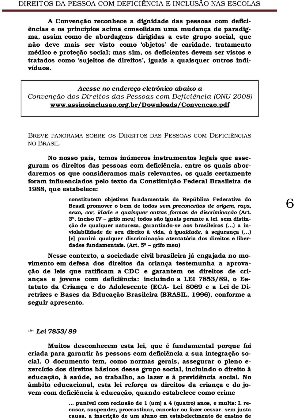 Acesse no endereço eletrônico abaixo a Convenção dos Direitos das Pessoas com Deficiência (ONU 2008) www.assinoinclusao.org.br/downloads/convencao.