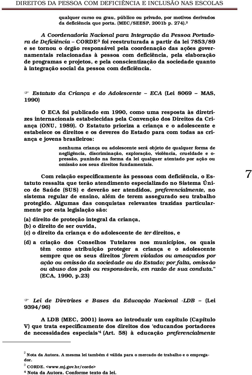 governamentais relacionadas à pessoa com deficiência, pela elaboração de programas e projetos, e pela conscientização da sociedade quanto à integração social da pessoa com deficiência.