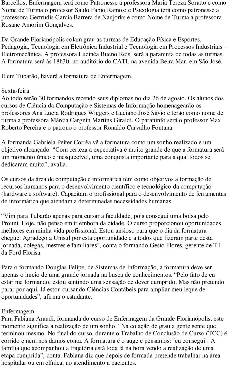 Da Grande Florianópolis colam grau as turmas de Educação Física e Esportes, Pedagogia, Tecnologia em Eletrônica Industrial e Tecnologia em Processos Industriais Eletromecânica.