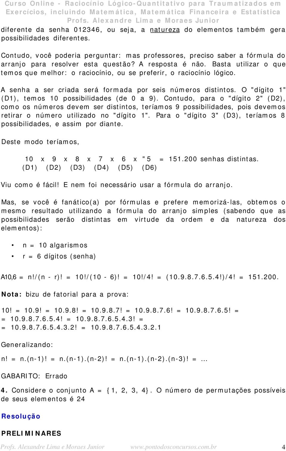 Basta utilizar o que temos que melhor: o raciocínio, ou se preferir, o raciocínio lógico. A senha a ser criada será formada por seis números distintos.