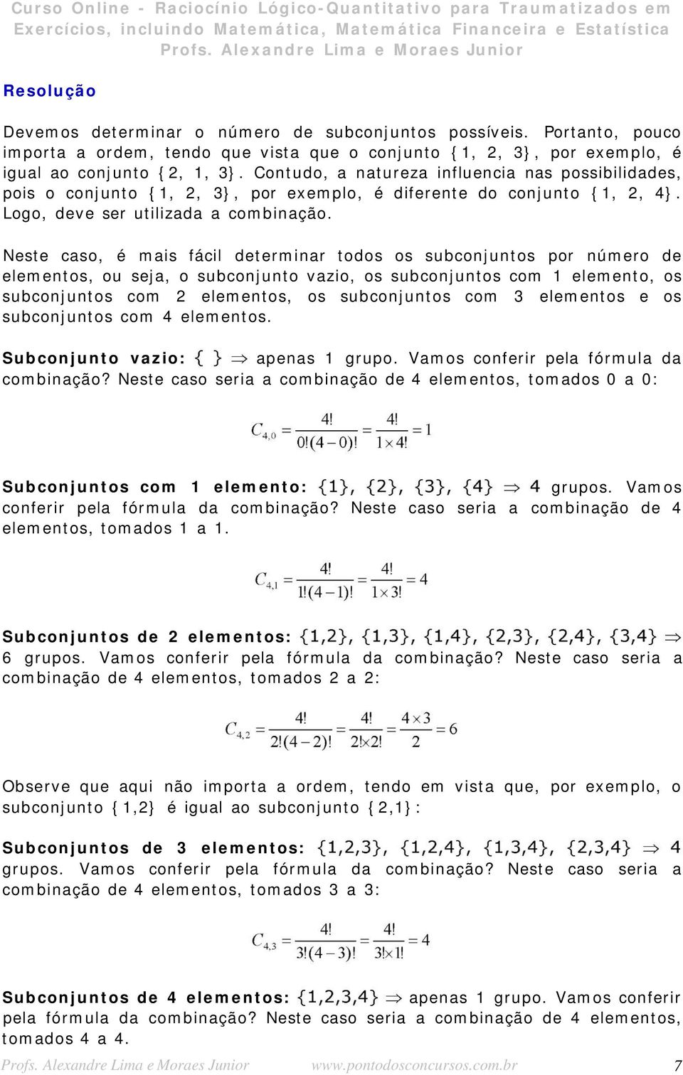 Neste caso, é mais fácil determinar todos os subconjuntos por número de elementos, ou seja, o subconjunto vazio, os subconjuntos com 1 elemento, os subconjuntos com 2 elementos, os subconjuntos com 3