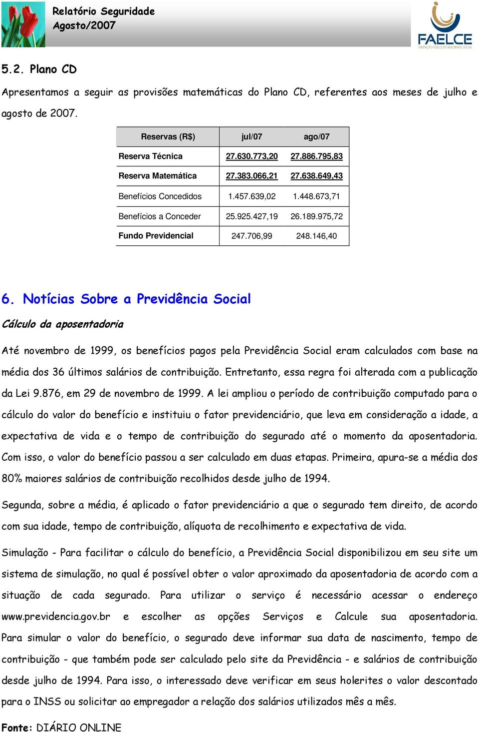 Notícias Sobre a Previdência Social Cálculo da aposentadoria Até novembro de 1999, os benefícios pagos pela Previdência Social eram calculados com base na média dos 36 últimos salários de