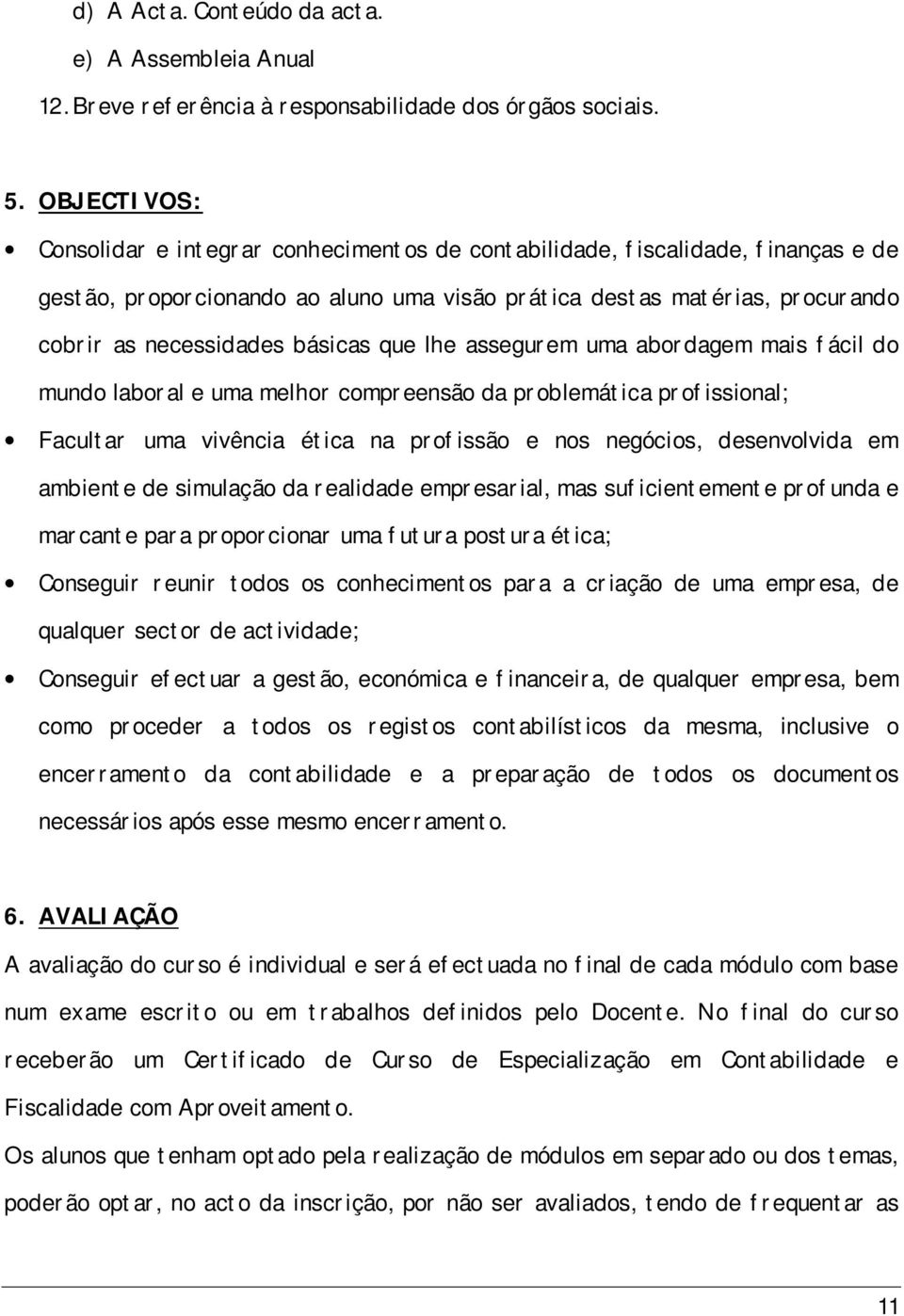 básicas que lhe assegurem uma abordagem mais fácil do mundo laboral e uma melhor compreensão da problemática profissional; Facultar uma vivência ética na profissão e nos negócios, desenvolvida em