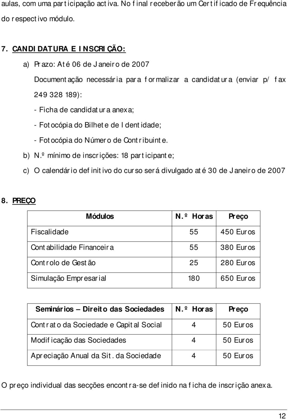 Identidade; - Fotocópia do Número de Contribuinte. b) N.º mínimo de inscrições: 18 participante; c) O calendário definitivo do curso será divulgado até 30 de Janeiro de 2007 8. PREÇO Módulos N.