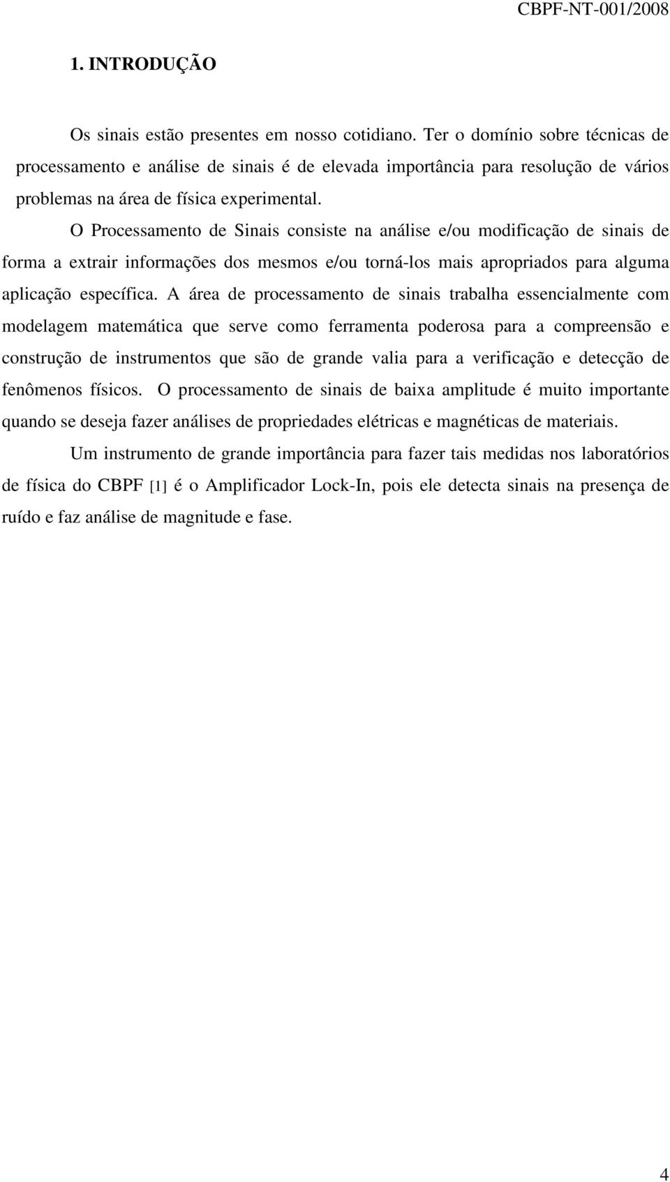 O Processamento de Sinais consiste na análise e/ou modificação de sinais de forma a extrair informações dos mesmos e/ou torná-los mais apropriados para alguma aplicação específica.